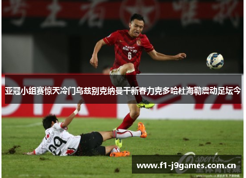 亚冠小组赛惊天冷门乌兹别克纳曼干新春力克多哈杜海勒震动足坛今